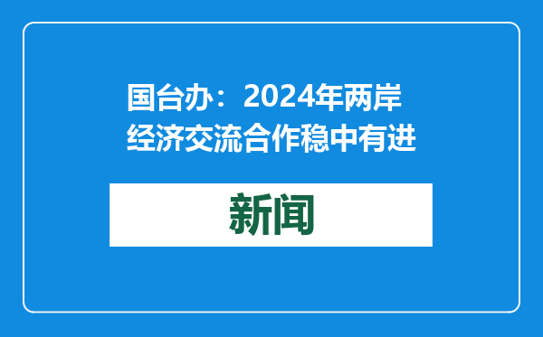 国台办：2024年两岸经济交流合作稳中有进