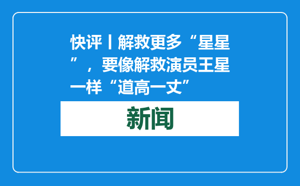 快评丨解救更多“星星”，要像解救演员王星一样“道高一丈”