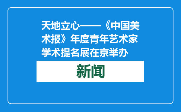 天地立心——《中国美术报》年度青年艺术家学术提名展在京举办
