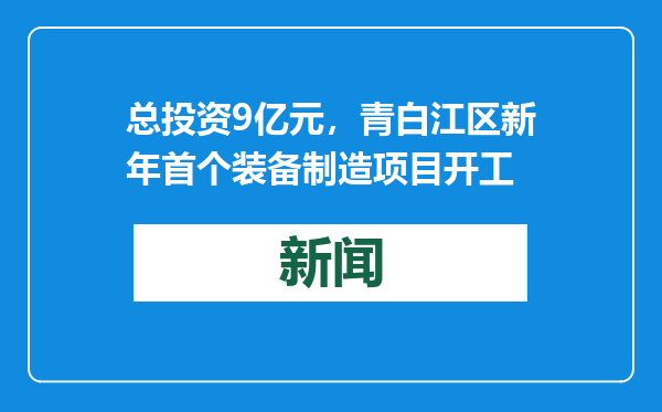 总投资9亿元，青白江区新年首个装备制造项目开工