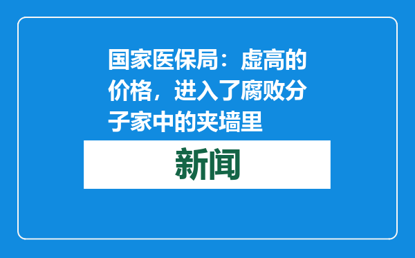 国家医保局：虚高的价格，进入了腐败分子家中的夹墙里