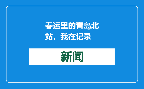春运里的青岛北站，我在记录