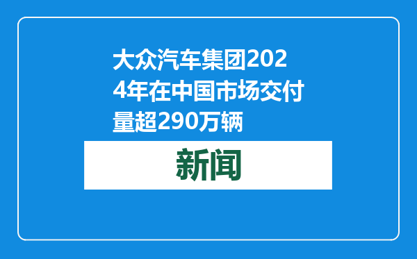 大众汽车集团2024年在中国市场交付量超290万辆