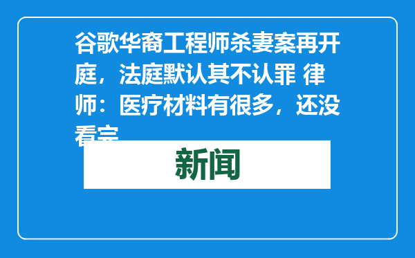 谷歌华裔工程师杀妻案再开庭，法庭默认其不认罪 律师：医疗材料有很多，还没看完