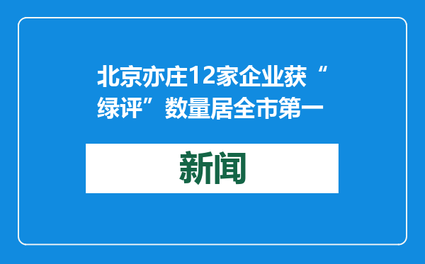北京亦庄12家企业获“绿评”数量居全市第一