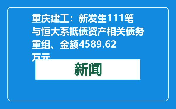 重庆建工：新发生111笔与恒大系抵债资产相关债务重组、金额4589.62万元