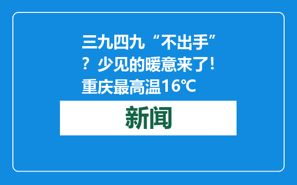 三九四九“不出手”？少见的暖意来了！重庆最高温16℃