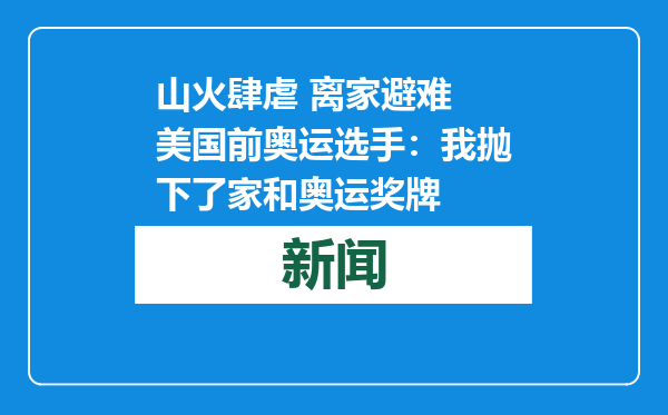 山火肆虐 离家避难 美国前奥运选手：我抛下了家和奥运奖牌