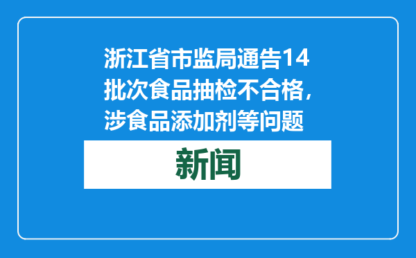浙江省市监局通告14批次食品抽检不合格，涉食品添加剂等问题