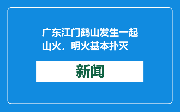 广东江门鹤山发生一起山火，明火基本扑灭