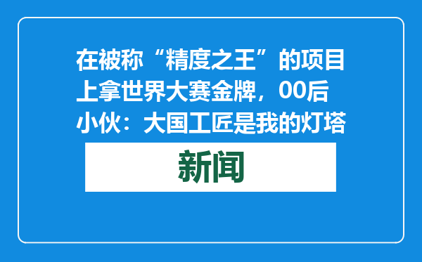 在被称“精度之王”的项目上拿世界大赛金牌，00后小伙：大国工匠是我的灯塔