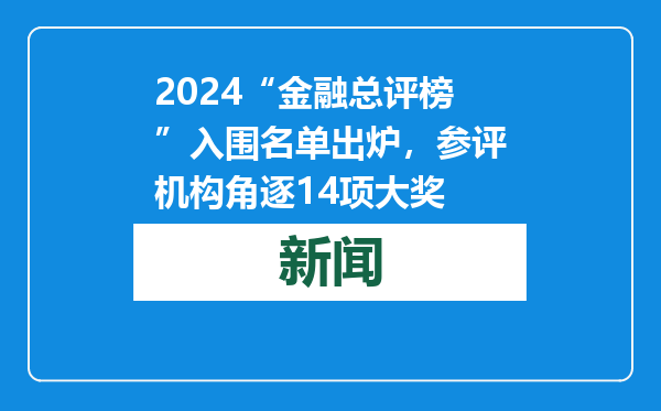 2024“金融总评榜”入围名单出炉，参评机构角逐14项大奖