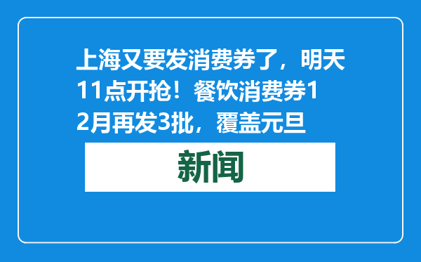 上海又要发消费券了，明天11点开抢！餐饮消费券12月再发3批，覆盖元旦