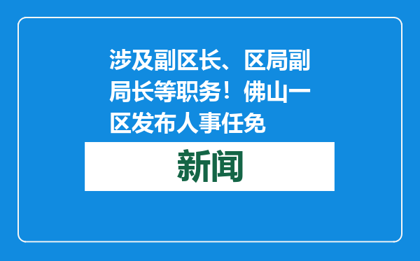 涉及副区长、区局副局长等职务！佛山一区发布人事任免