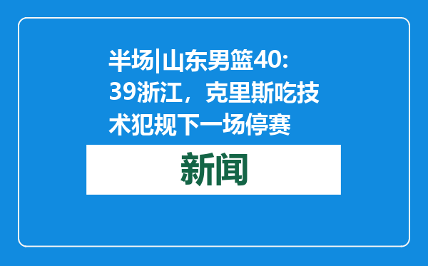半场|山东男篮40:39浙江，克里斯吃技术犯规下一场停赛