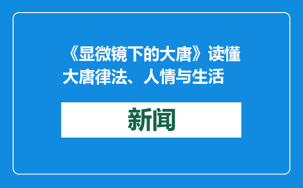 《显微镜下的大唐》读懂大唐律法、人情与生活