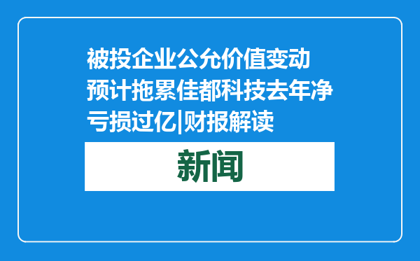被投企业公允价值变动 预计拖累佳都科技去年净亏损过亿|财报解读