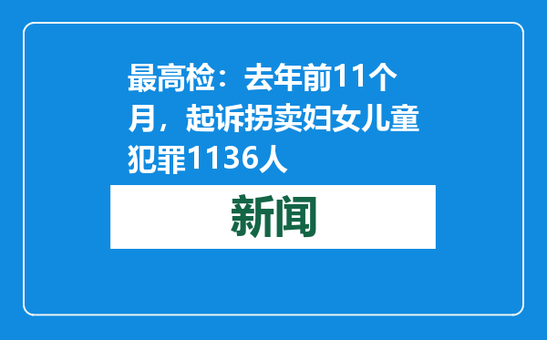 最高检：去年前11个月，起诉拐卖妇女儿童犯罪1136人