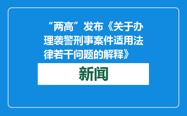 “两高”发布《关于办理袭警刑事案件适用法律若干问题的解释》