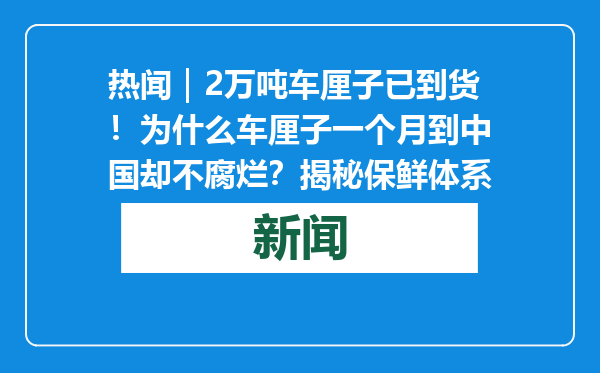 热闻｜2万吨车厘子已到货！为什么车厘子一个月到中国却不腐烂？揭秘保鲜体系