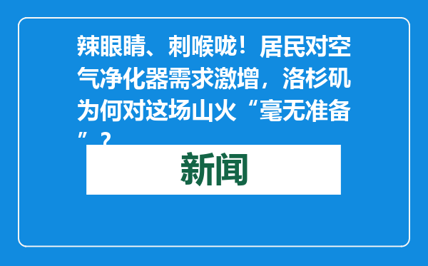 辣眼睛、刺喉咙！居民对空气净化器需求激增，洛杉矶为何对这场山火“毫无准备”？