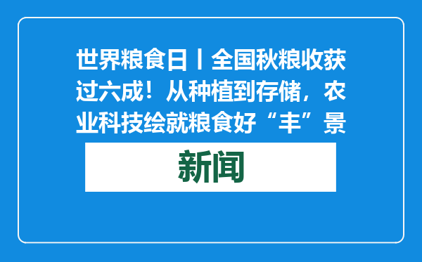 世界粮食日丨全国秋粮收获过六成！从种植到存储，农业科技绘就粮食好“丰”景