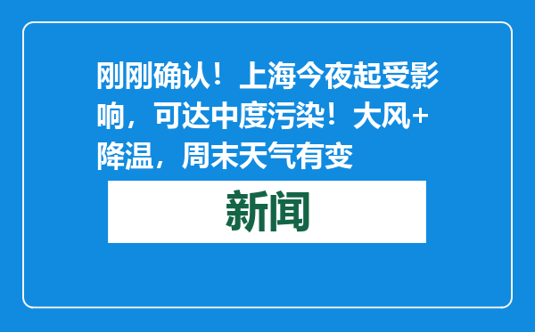 刚刚确认！上海今夜起受影响，可达中度污染！大风+降温，周末天气有变