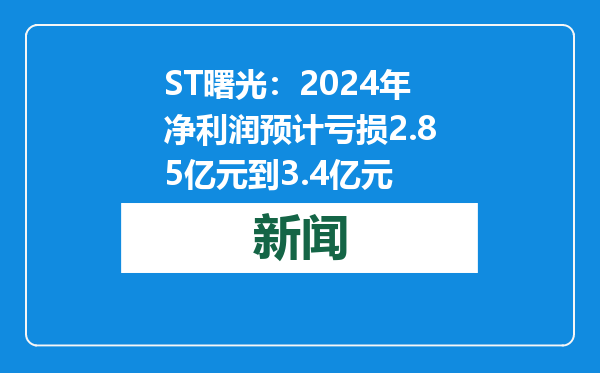 ST曙光：2024年净利润预计亏损2.85亿元到3.4亿元