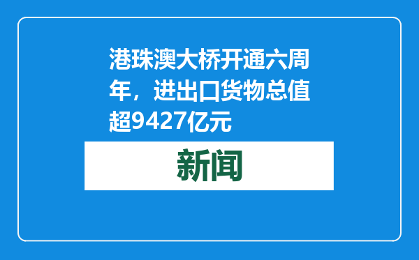 港珠澳大桥开通六周年，进出口货物总值超9427亿元