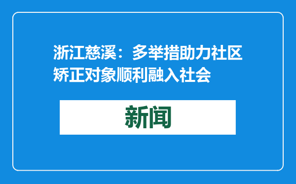 浙江慈溪：多举措助力社区矫正对象顺利融入社会