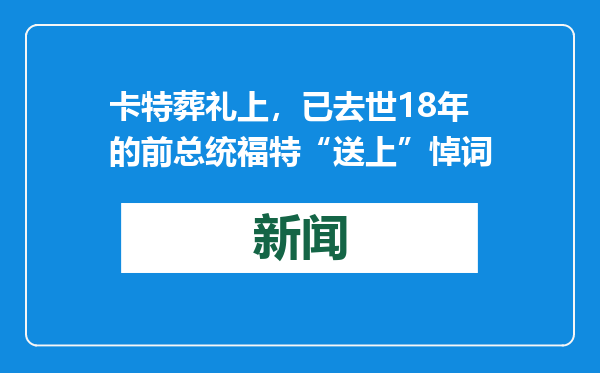 卡特葬礼上，已去世18年的前总统福特“送上”悼词