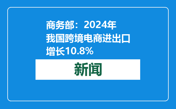 商务部：2024年我国跨境电商进出口增长10.8%