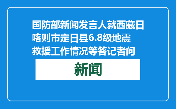国防部新闻发言人就西藏日喀则市定日县6.8级地震救援工作情况等答记者问