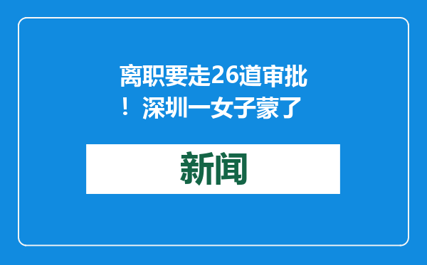 离职要走26道审批！深圳一女子蒙了