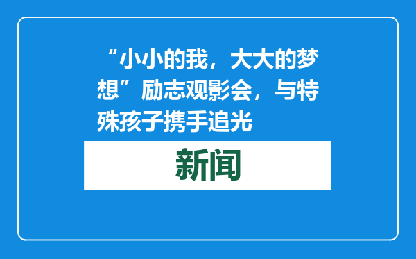 “小小的我，大大的梦想”励志观影会，与特殊孩子携手追光