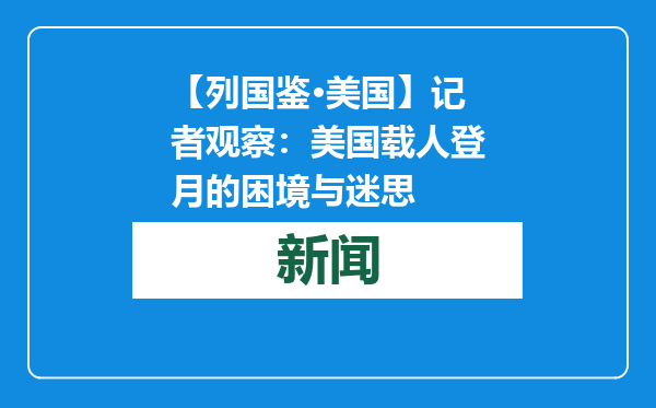 【列国鉴·美国】记者观察：美国载人登月的困境与迷思