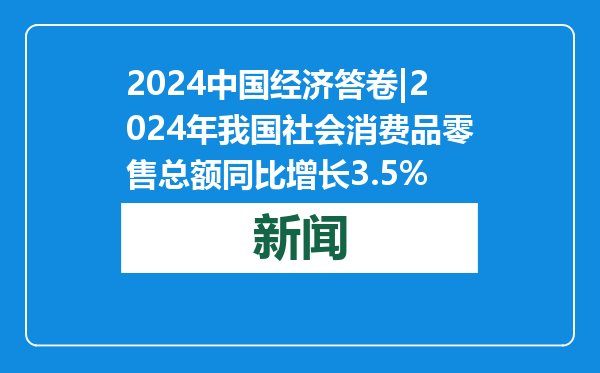 2024中国经济答卷|2024年我国社会消费品零售总额同比增长3.5%