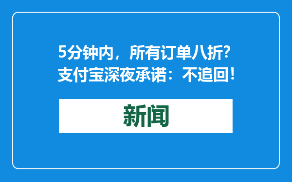 5分钟内，所有订单八折？支付宝深夜承诺：不追回！