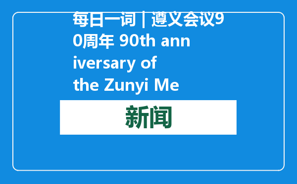 每日一词 | 遵义会议90周年 90th anniversary of the Zunyi Meeting