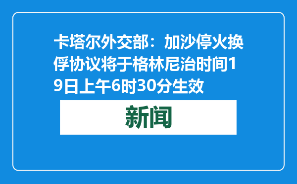 卡塔尔外交部：加沙停火换俘协议将于格林尼治时间19日上午6时30分生效
