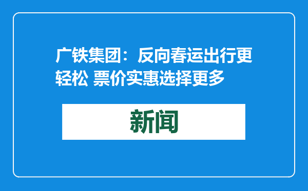 广铁集团：反向春运出行更轻松 票价实惠选择更多