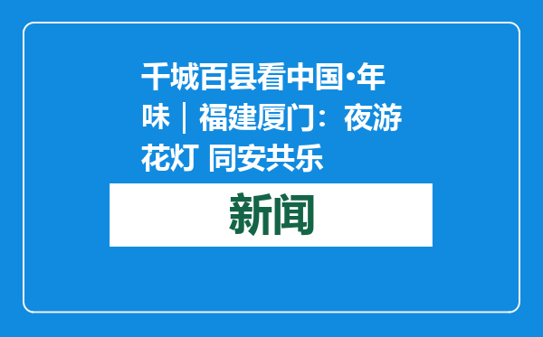 千城百县看中国·年味｜福建厦门：夜游花灯 同安共乐