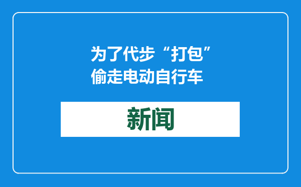 为了代步“打包”偷走电动自行车
