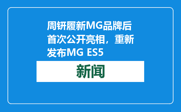 周钘履新MG品牌后首次公开亮相，重新发布MG ES5