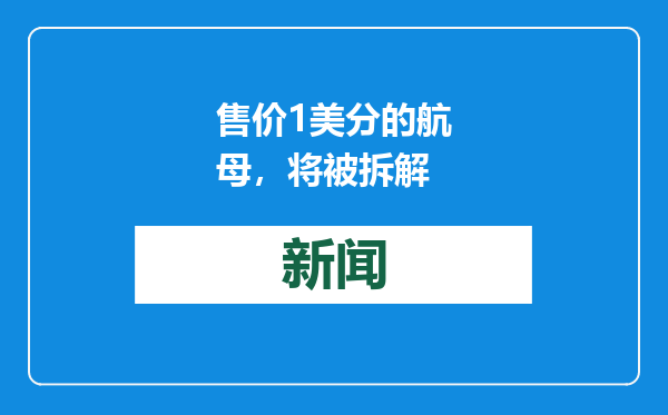 售价1美分的航母，将被拆解