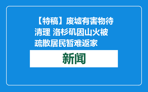 【特稿】废墟有害物待清理 洛杉矶因山火被疏散居民暂难返家