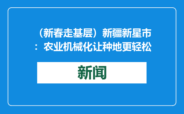 （新春走基层）新疆新星市：农业机械化让种地更轻松