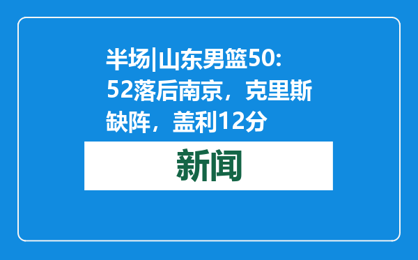 半场|山东男篮50:52落后南京，克里斯缺阵，盖利12分