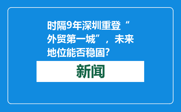 时隔9年深圳重登“外贸第一城”，未来地位能否稳固？