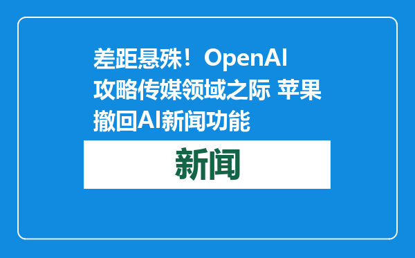 差距悬殊！OpenAI攻略传媒领域之际 苹果撤回AI新闻功能